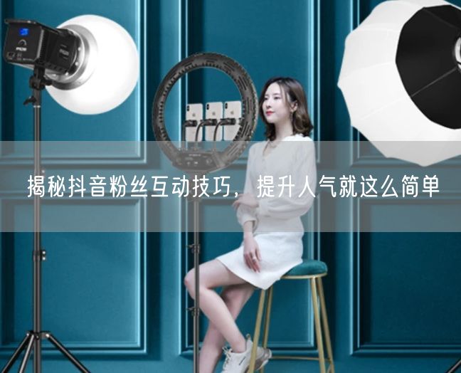揭秘抖音粉丝互动技巧，提升人气就这么简单