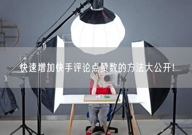 快速增加快手评论点赞数的方法大公开！