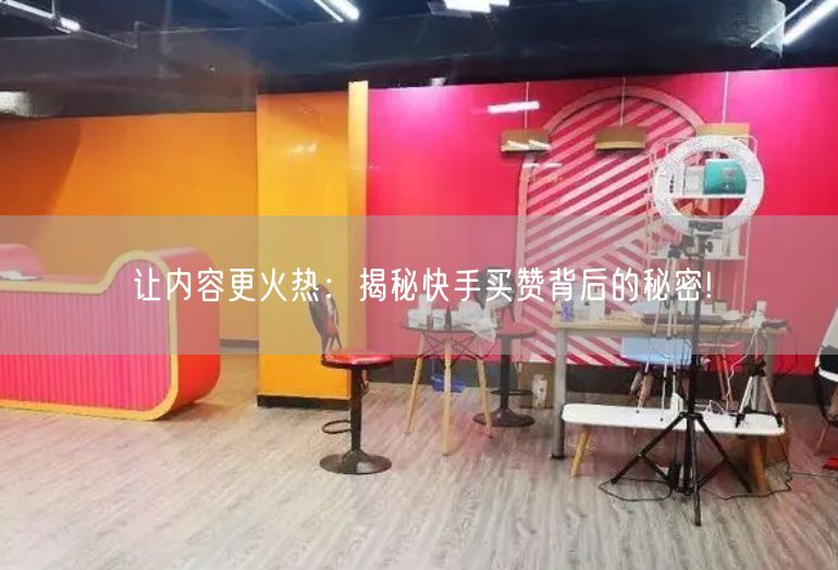 让内容更火热：揭秘快手买赞背后的秘密!