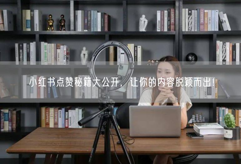小红书点赞秘籍大公开，让你的内容脱颖而出！