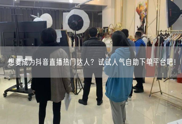 想要成为抖音直播热门达人？试试人气自助下单平台吧！