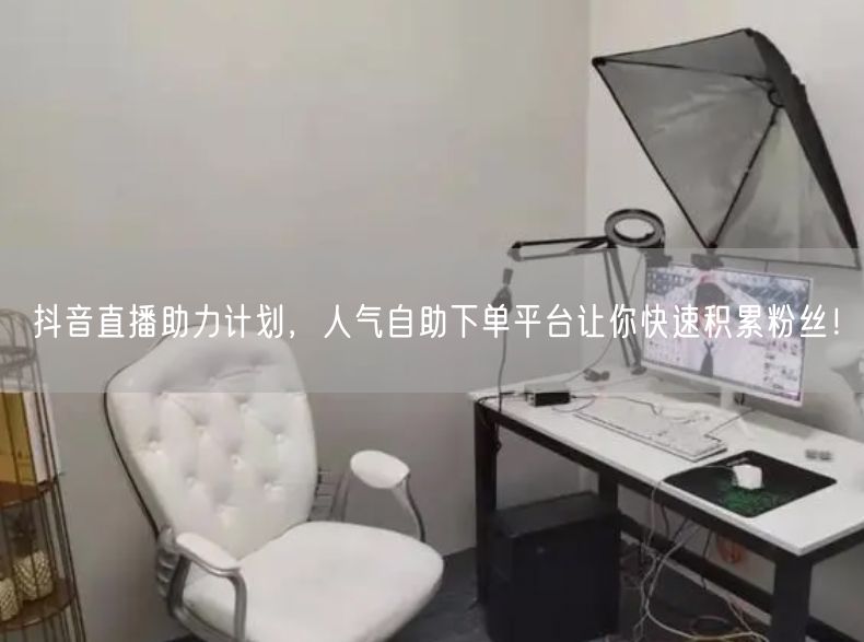 抖音直播助力计划，人气自助下单平台让你快速积累粉丝！