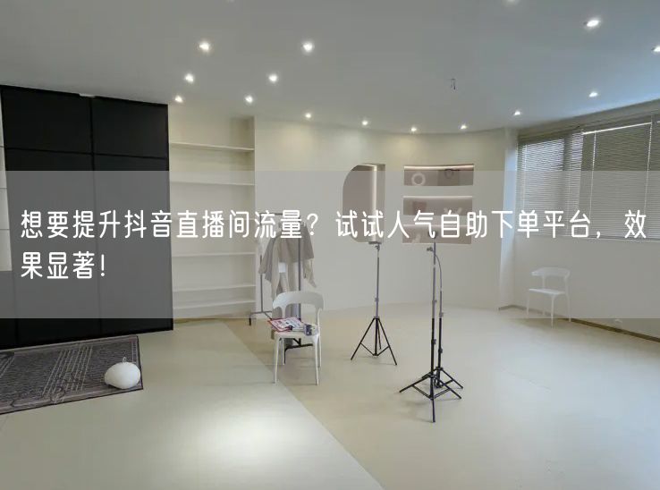 想要提升抖音直播间流量？试试人气自助下单平台，效果显著！