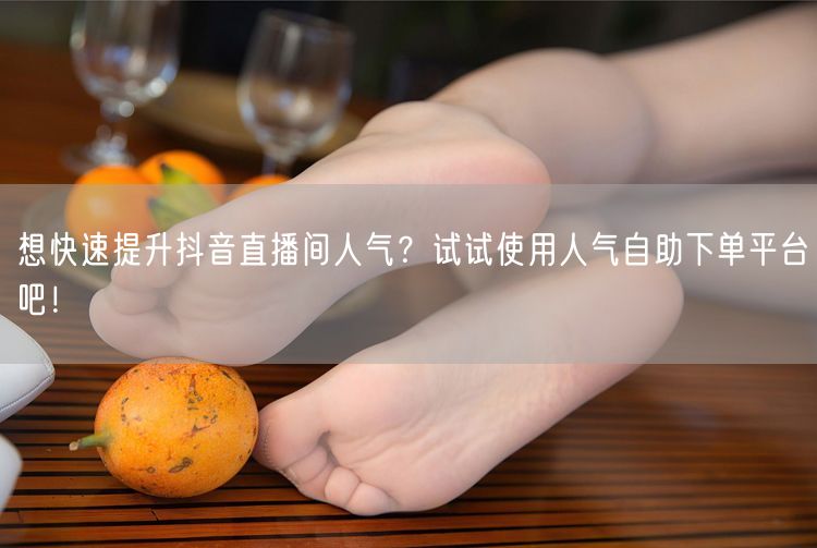 想快速提升抖音直播间人气？试试使用人气自助下单平台吧！