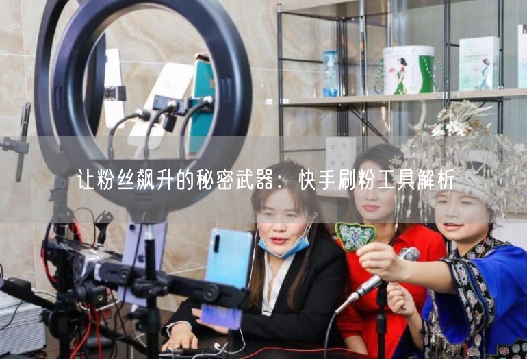 让粉丝飙升的秘密武器：快手刷粉工具解析